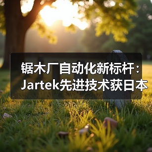 锯木厂自动化新标杆：Jartek先进技术获日本市场认可（图3）