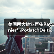 美国两大林业巨头Rayonier与PotlatchDeltic合并，缔造420万英亩林地管理版图（图1）