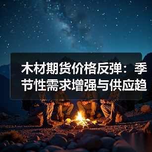 木材期货价格反弹：季节性需求增强与供应趋紧如何影响市场？（图4）